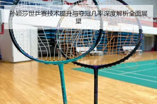 孙颖莎世乒赛技术提升与夺冠几率深度解析全面展望 - Jinsha